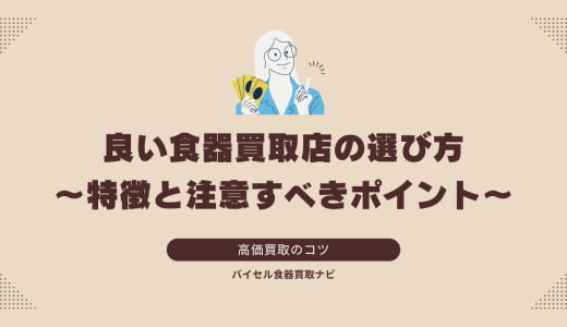 良い食器買取店の選び方：特徴と注意すべきポイント