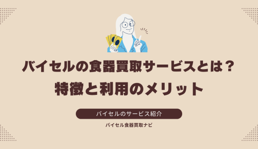 バイセルの食器買取サービスとは？特徴と利用のメリット