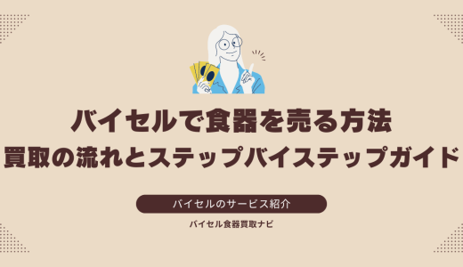 バイセルで食器を売る方法：買取の流れとステップバイステップガイド