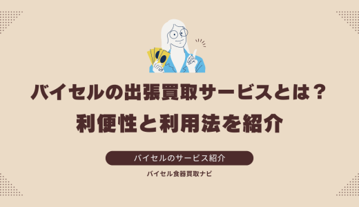 バイセルの出張買取サービスとは？利便性と利用法を紹介