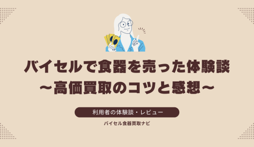 バイセルで食器を売った体験談：高価買取のコツと感想