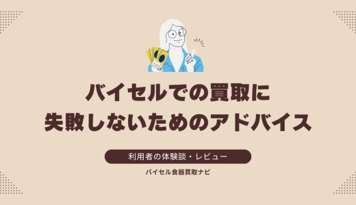 バイセルでの買取に失敗しないためのアドバイス：利用者からの提言