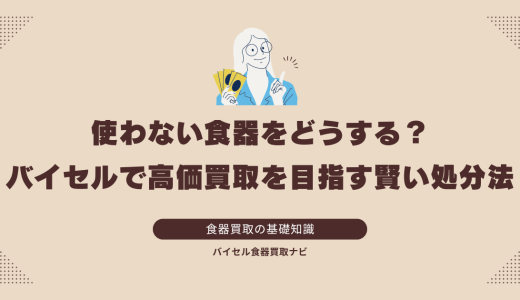 使わない食器をどうする？バイセルで高価買取を目指す賢い処分法