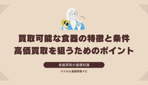 買取可能な食器の特徴と条件：高価買取を狙うためのポイント